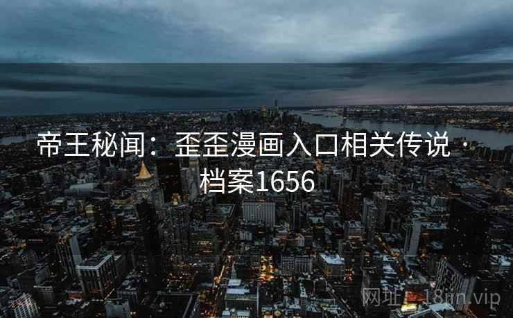 帝王秘闻：歪歪漫画入口相关传说 · 档案1656