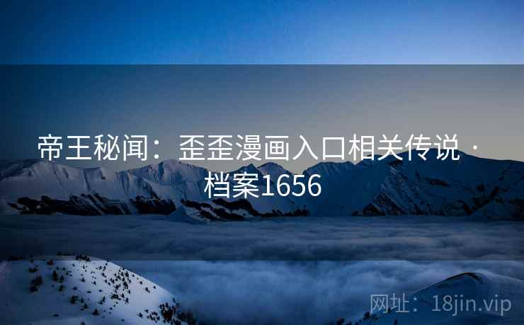 帝王秘闻：歪歪漫画入口相关传说 · 档案1656  第2张