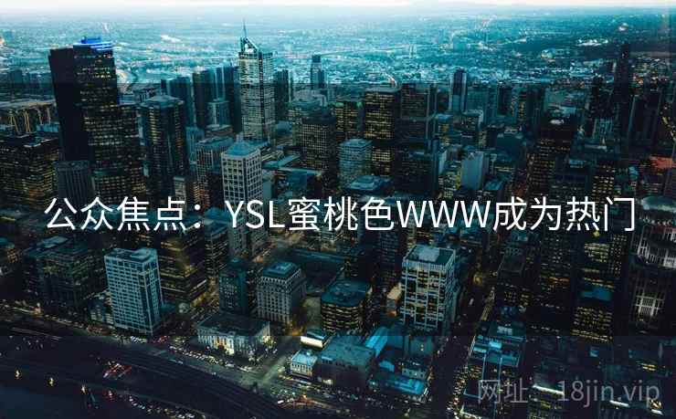 公众焦点：YSL蜜桃色WWW成为热门