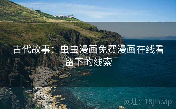 古代故事：虫虫漫画免费漫画在线看留下的线索  第1张