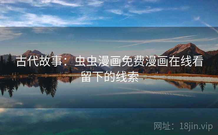 古代故事：虫虫漫画免费漫画在线看留下的线索  第2张