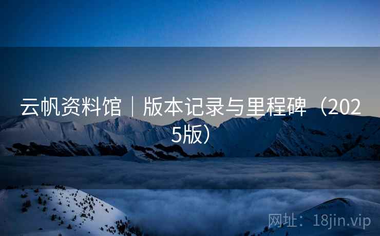 云帆资料馆｜版本记录与里程碑（2025版）