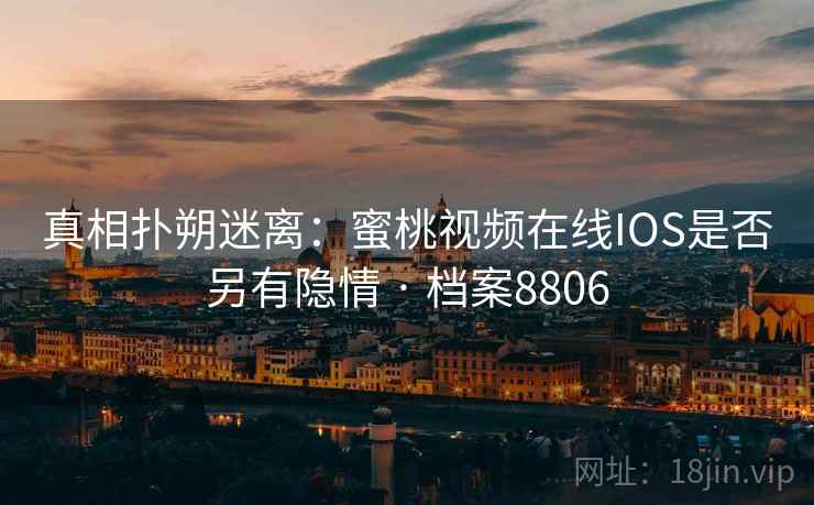真相扑朔迷离：蜜桃视频在线IOS是否另有隐情 · 档案8806