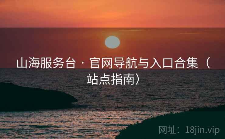 山海服务台 · 官网导航与入口合集（站点指南）