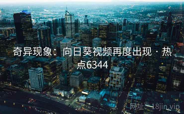 奇异现象：向日葵视频再度出现 · 热点6344