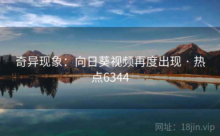 奇异现象：向日葵视频再度出现 · 热点6344