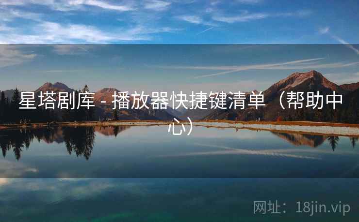 星塔剧库 - 播放器快捷键清单（帮助中心）