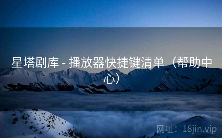 星塔剧库 - 播放器快捷键清单（帮助中心）