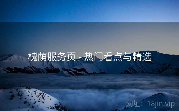 槐荫服务页 - 热门看点与精选