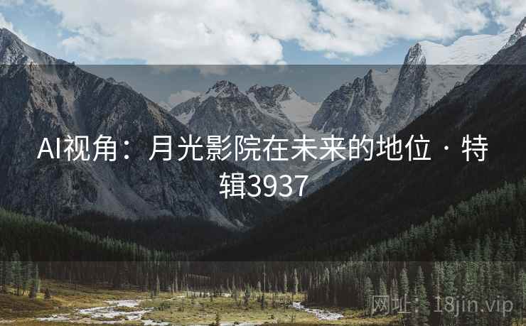 AI视角：月光影院在未来的地位 · 特辑3937