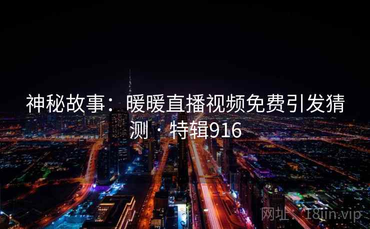 神秘故事：暖暖直播视频免费引发猜测 · 特辑916