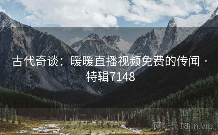 古代奇谈：暖暖直播视频免费的传闻 · 特辑7148