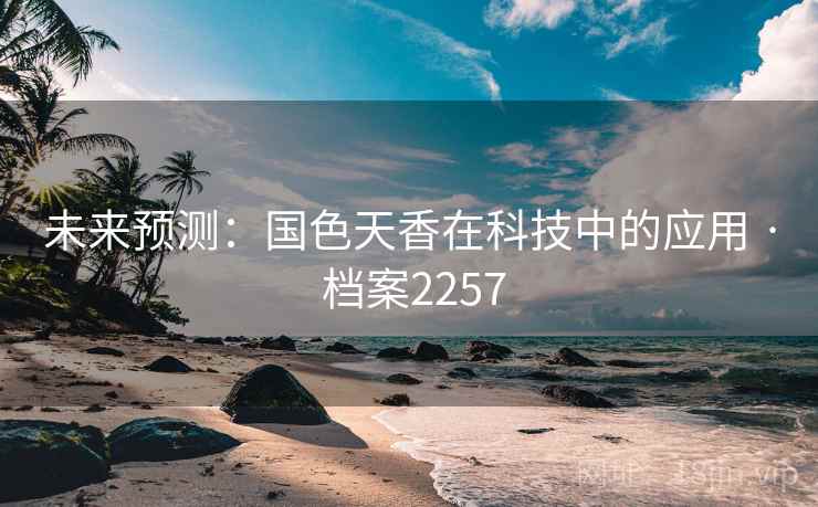 未来预测：国色天香在科技中的应用 · 档案2257