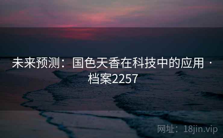 未来预测：国色天香在科技中的应用 · 档案2257