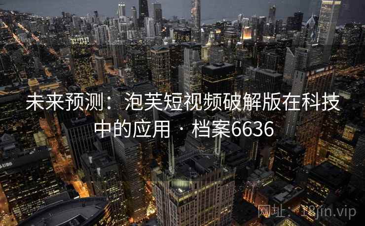未来预测：泡芙短视频破解版在科技中的应用 · 档案6636