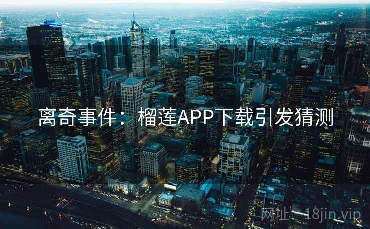 离奇事件：榴莲APP下载引发猜测