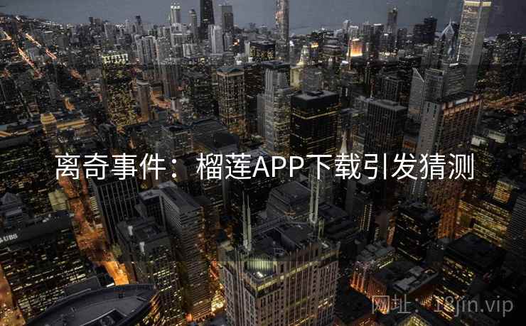 离奇事件：榴莲APP下载引发猜测
