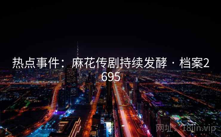 热点事件：麻花传剧持续发酵 · 档案2695