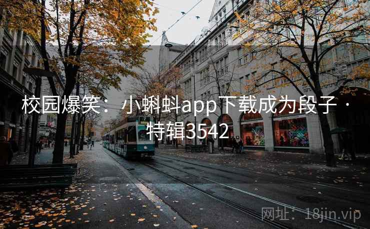 校园爆笑:小蝌蚪app下载成为段子 · 特辑3542 第1张 校园爆笑:小蝌蚪app下载成为段子 · 特辑3542 第1张