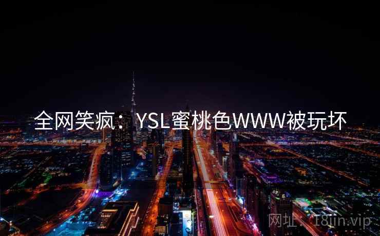 全网笑疯:YSL蜜桃色WWW被玩坏