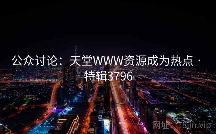 公众讨论:天堂WWW资源成为热点 · 特辑3796