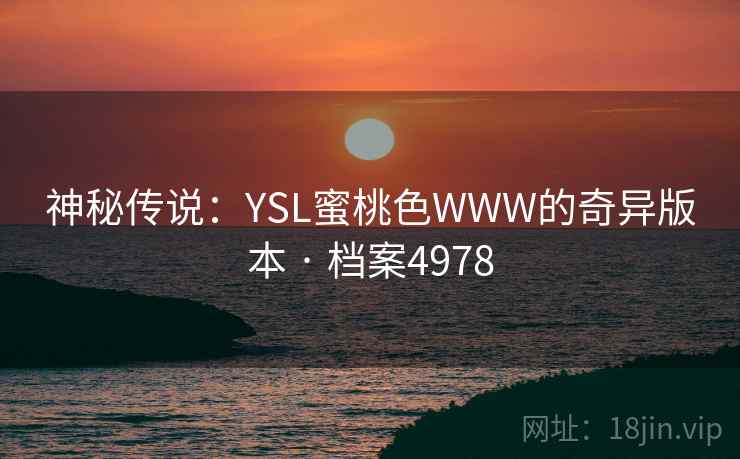 神秘传说:YSL蜜桃色WWW的奇异版本 · 档案4978