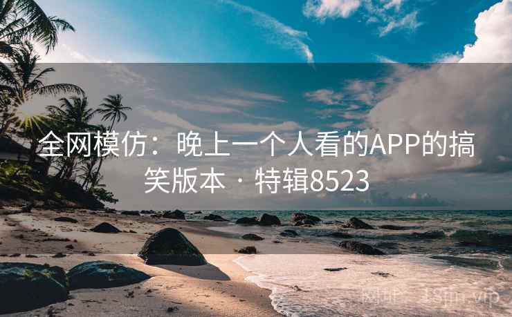 全网模仿:晚上一个人看的APP的搞笑版本 · 特辑8523 第2张 全网模仿:晚上一个人看的APP的搞笑版本 · 特辑8523 第2张