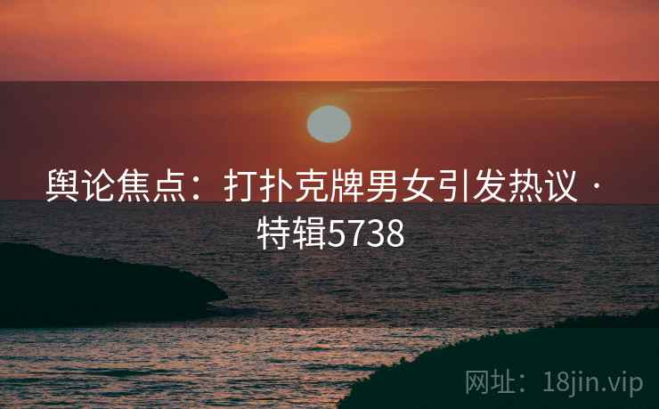 舆论焦点:打扑克牌男女引发热议 · 特辑5738