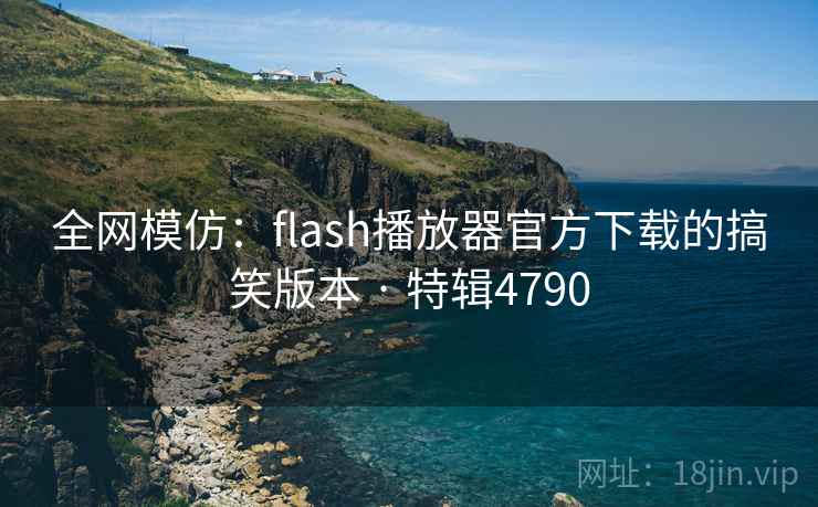 全网模仿:flash播放器官方下载的搞笑版本 · 特辑4790