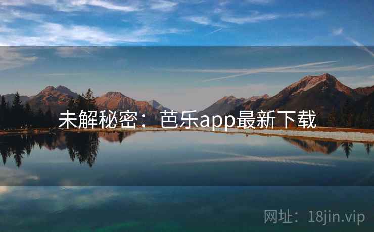 未解秘密:芭乐app最新下载