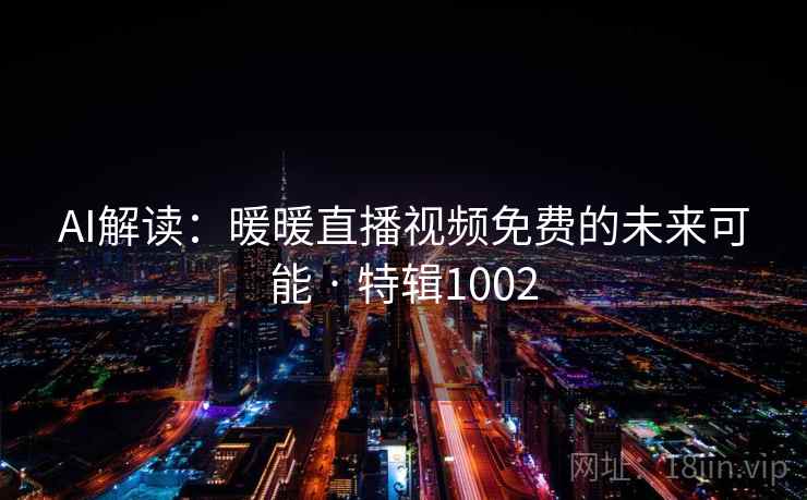 AI解读:暖暖直播视频免费的未来可能 · 特辑1002