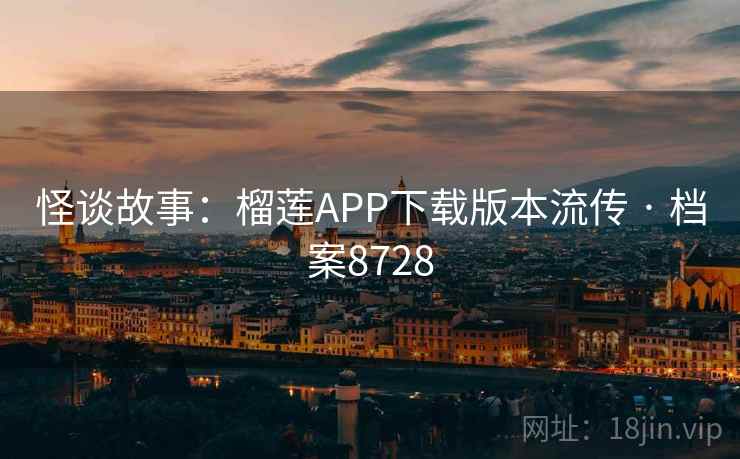 怪谈故事:榴莲APP下载版本流传 · 档案8728