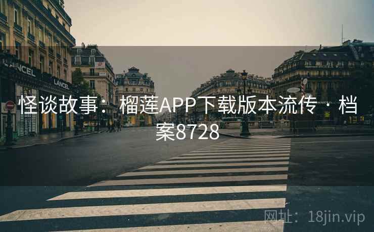 怪谈故事:榴莲APP下载版本流传 · 档案8728