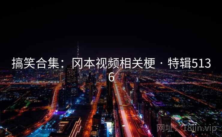 搞笑合集:冈本视频相关梗 · 特辑5136