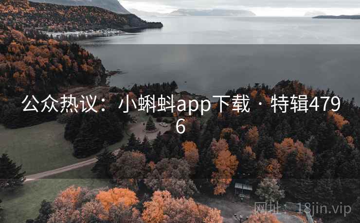公众热议:小蝌蚪app下载 · 特辑4796