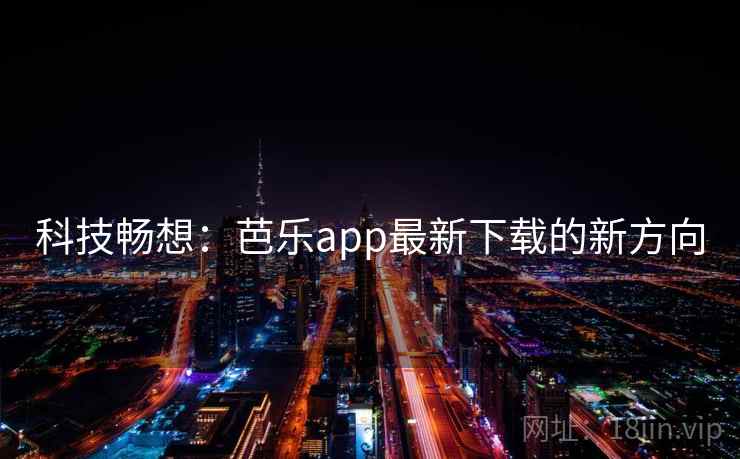 科技畅想:芭乐app最新下载的新方向