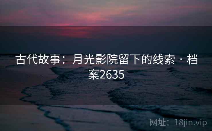 古代故事:月光影院留下的线索 · 档案2635
