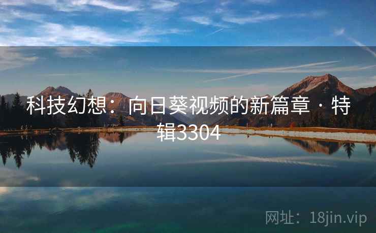 科技幻想:向日葵视频的新篇章 · 特辑3304