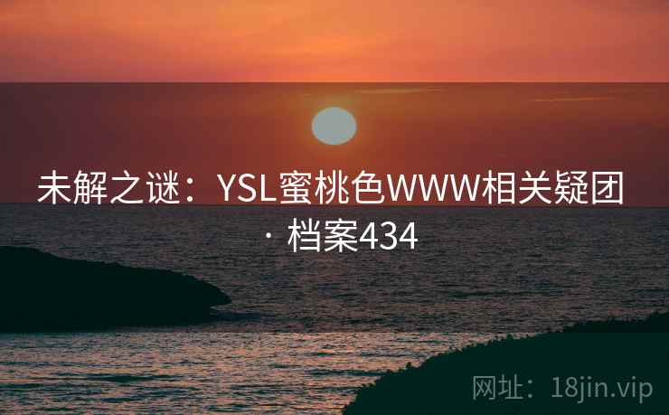未解之谜:YSL蜜桃色WWW相关疑团 · 档案434