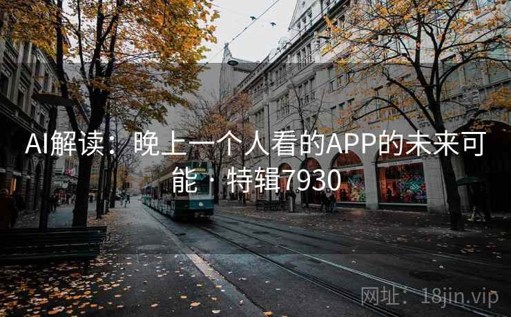 AI解读:晚上一个人看的APP的未来可能 · 特辑7930