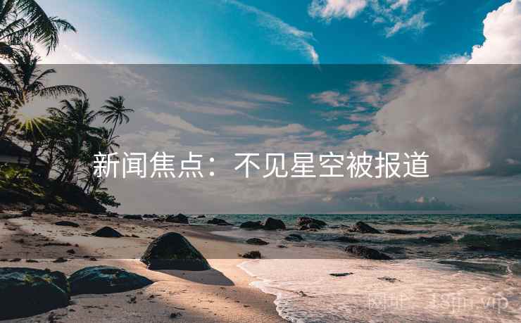 新闻焦点:不见星空被报道