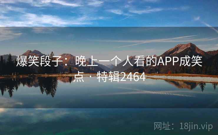 爆笑段子:晚上一个人看的APP成笑点 · 特辑2464