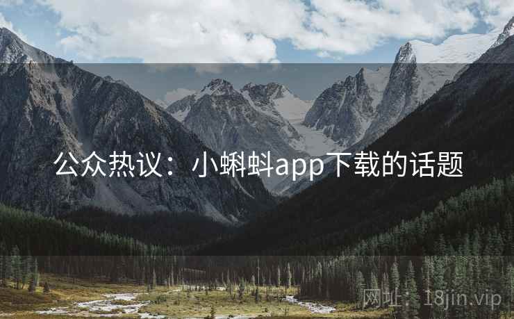 公众热议:小蝌蚪app下载的话题 第1张 公众热议:小蝌蚪app下载的话题 第1张