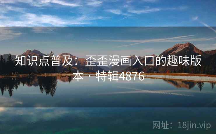 知识点普及:歪歪漫画入口的趣味版本 · 特辑4876