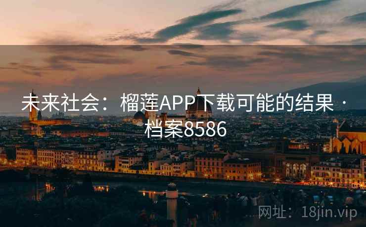 未来社会:榴莲APP下载可能的结果 · 档案8586