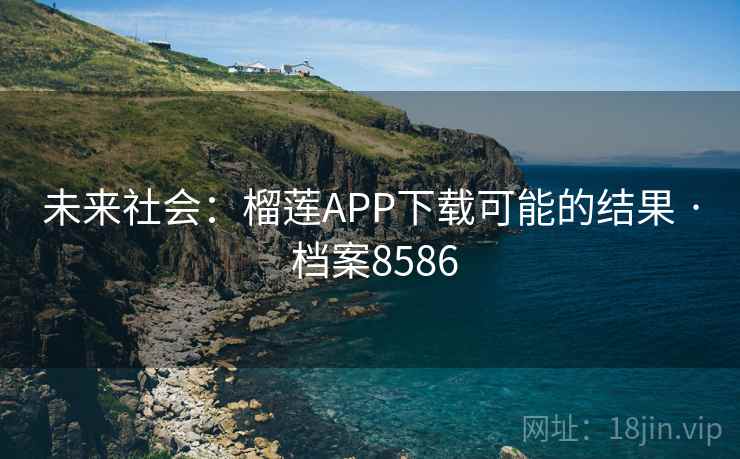 未来社会:榴莲APP下载可能的结果 · 档案8586