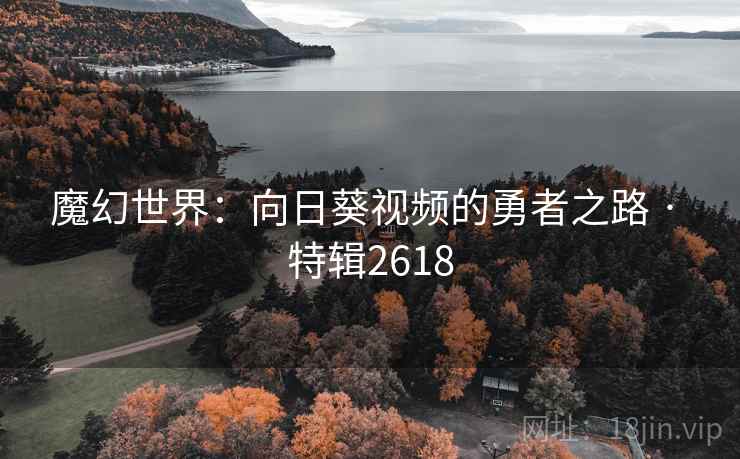 魔幻世界：向日葵视频的勇者之路 · 特辑2618