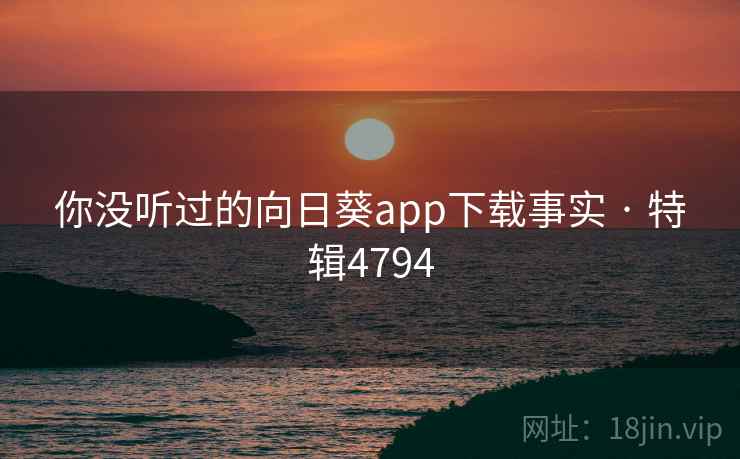 你没听过的向日葵app下载事实 · 特辑4794
