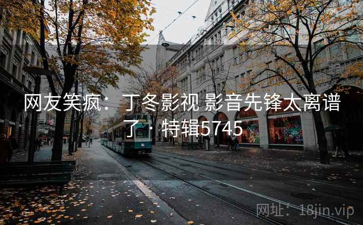 网友笑疯：丁冬影视 影音先锋太离谱了 · 特辑5745  第1张