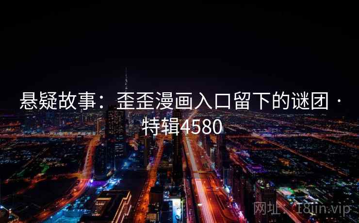 悬疑故事：歪歪漫画入口留下的谜团 · 特辑4580